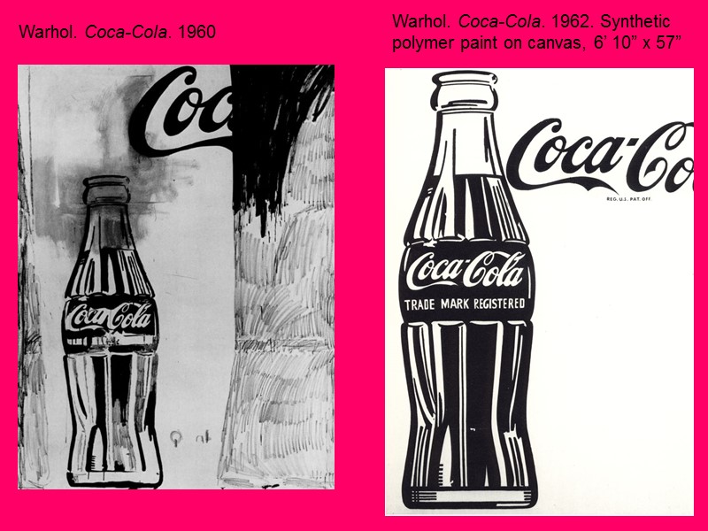 Warhol. Coca-Cola. 1960 Warhol. Coca-Cola. 1962. Synthetic polymer paint on canvas, 6’ 10” x